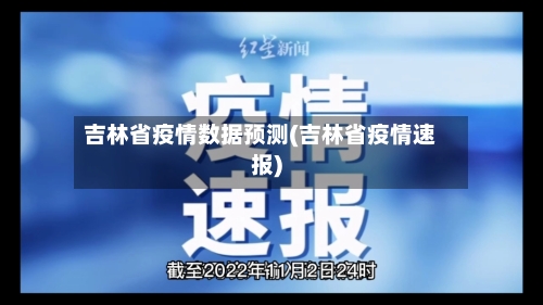 吉林省疫情数据预测(吉林省疫情速报)-第1张图片