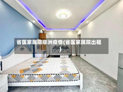 省医家属院非洲疫情(省医家属院出租)-第2张图片