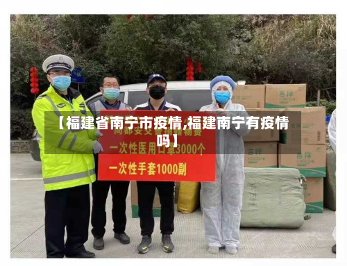 【福建省南宁市疫情,福建南宁有疫情吗】-第2张图片