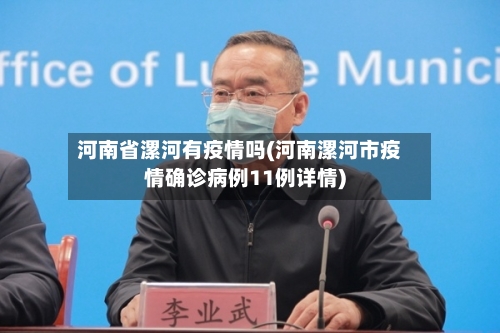 河南省漯河有疫情吗(河南漯河市疫情确诊病例11例详情)-第1张图片