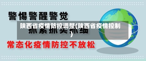 陕西省疫情防控调整(陕西省疫情控制)-第1张图片