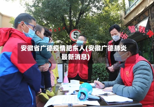 安徽省广德疫情肥东人(安徽广德肺炎最新消息)-第2张图片