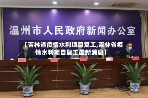 【吉林省疫情水利项目复工,吉林省疫情水利项目复工最新消息】-第1张图片