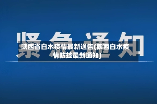 陕西省白水疫情最新通告(陕西白水疫情防控最新通知)-第1张图片