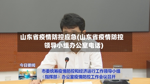 山东省疫情防控应急(山东省疫情防控领导小组办公室电话)-第1张图片