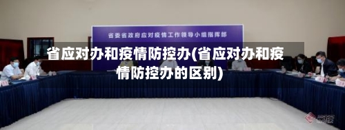 省应对办和疫情防控办(省应对办和疫情防控办的区别)-第2张图片