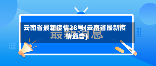 云南省最新疫情28号(云南省最新疫情通告)-第1张图片