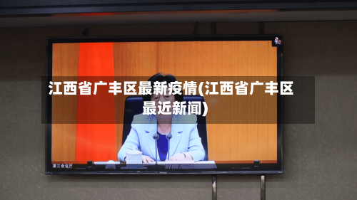 江西省广丰区最新疫情(江西省广丰区最近新闻)-第2张图片