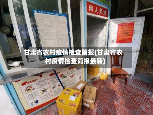 甘肃省农村疫情检查简报(甘肃省农村疫情检查简报最新)-第2张图片