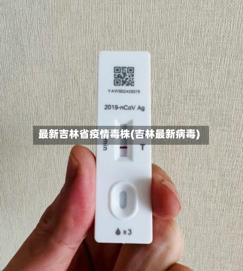 最新吉林省疫情毒株(吉林最新病毒)-第1张图片