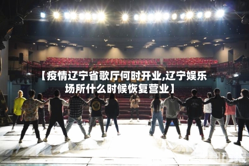 【疫情辽宁省歌厅何时开业,辽宁娱乐场所什么时候恢复营业】-第1张图片