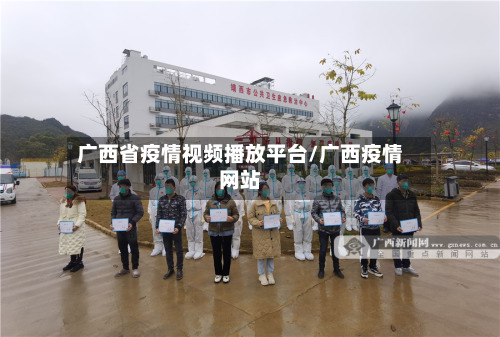广西省疫情视频播放平台/广西疫情网站-第2张图片