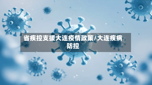 省疾控支援大连疫情政策/大连疾病防控-第3张图片