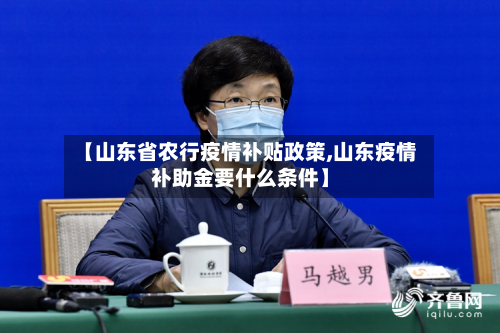 【山东省农行疫情补贴政策,山东疫情补助金要什么条件】-第1张图片