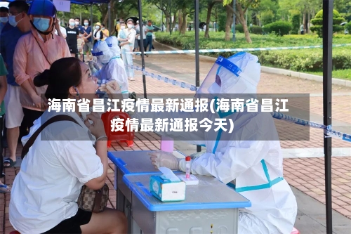 海南省昌江疫情最新通报(海南省昌江疫情最新通报今天)-第3张图片