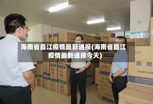 海南省昌江疫情最新通报(海南省昌江疫情最新通报今天)-第2张图片