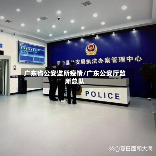 广东省公安监所疫情/广东公安厅监所总队-第1张图片