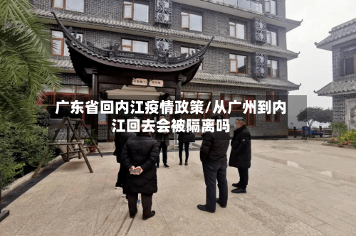 广东省回内江疫情政策/从广州到内江回去会被隔离吗-第1张图片