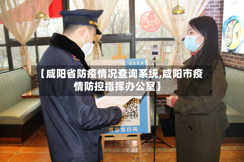 【咸阳省防疫情况查询系统,咸阳市疫情防控指挥办公室】-第2张图片