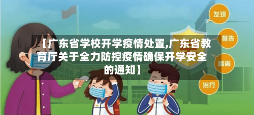 【广东省学校开学疫情处置,广东省教育厅关于全力防控疫情确保开学安全的通知】-第1张图片