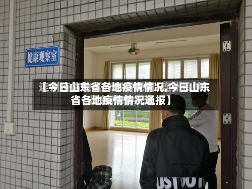 【今日山东省各地疫情情况,今日山东省各地疫情情况通报】-第3张图片