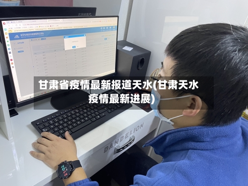 甘肃省疫情最新报道天水(甘肃天水疫情最新进展)-第2张图片