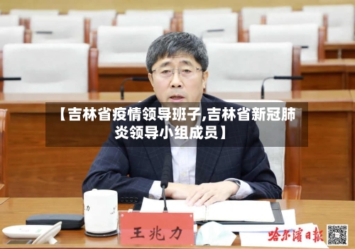 【吉林省疫情领导班子,吉林省新冠肺炎领导小组成员】-第1张图片