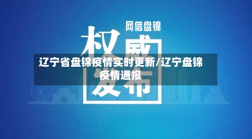 辽宁省盘锦疫情实时更新/辽宁盘锦疫情通报-第2张图片