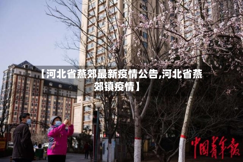 【河北省燕郊最新疫情公告,河北省燕郊镇疫情】-第2张图片