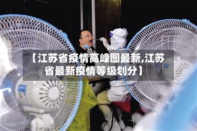 【江苏省疫情高峰图最新,江苏省最新疫情等级划分】-第2张图片