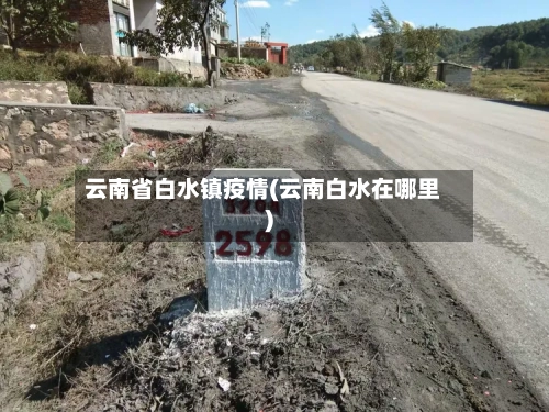 云南省白水镇疫情(云南白水在哪里)-第1张图片