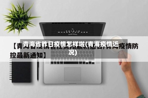 青海省昨日疫情怎样啦(青海疫情近况)-第2张图片
