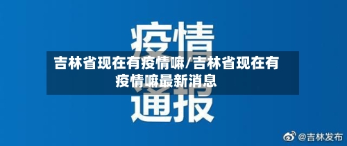 吉林省现在有疫情嘛/吉林省现在有疫情嘛最新消息-第1张图片