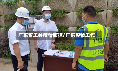 广东省工会疫情防控/广东疫情工作-第2张图片