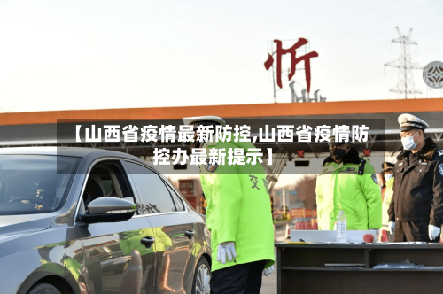 【山西省疫情最新防控,山西省疫情防控办最新提示】-第2张图片