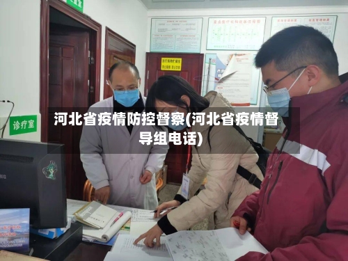 河北省疫情防控督察(河北省疫情督导组电话)-第2张图片