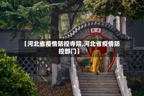 【河北省疫情防控寺院,河北省疫情防控部门】-第3张图片