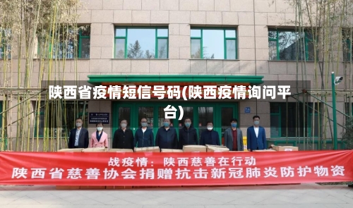 陕西省疫情短信号码(陕西疫情询问平台)-第1张图片