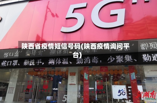 陕西省疫情短信号码(陕西疫情询问平台)-第2张图片