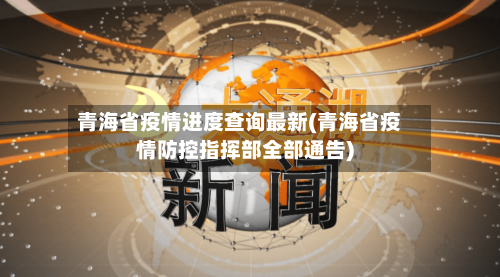 青海省疫情进度查询最新(青海省疫情防控指挥部全部通告)-第3张图片