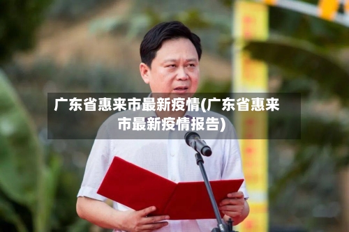 广东省惠来市最新疫情(广东省惠来市最新疫情报告)-第2张图片