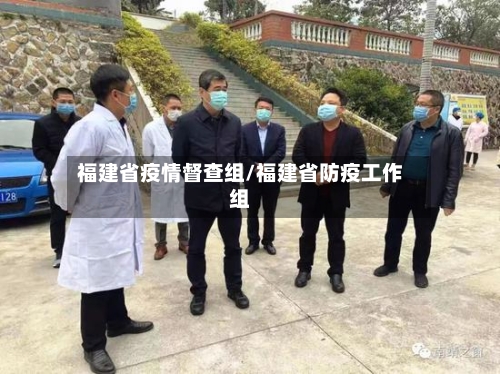 福建省疫情督查组/福建省防疫工作组-第1张图片