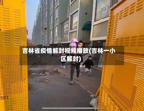 吉林省疫情解封视频播放(吉林一小区解封)-第2张图片