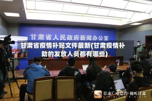 甘肃省疫情补贴文件最新(甘肃疫情补助的发放人员都有哪些)-第1张图片