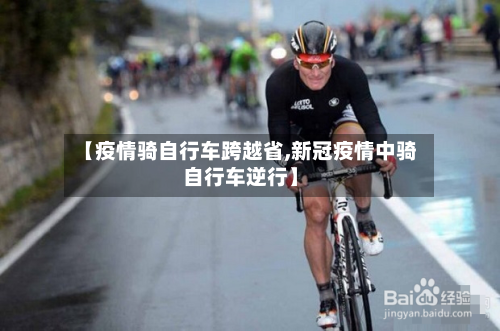 【疫情骑自行车跨越省,新冠疫情中骑自行车逆行】-第3张图片