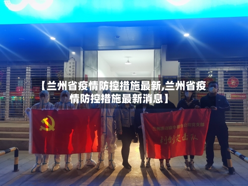 【兰州省疫情防控措施最新,兰州省疫情防控措施最新消息】-第3张图片