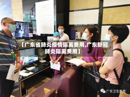 【广东省肺炎疫情隔离费用,广东新冠肺炎隔离费用】-第1张图片