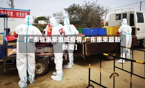 【广东省惠来惠城疫情,广东惠来最新新闻】-第1张图片