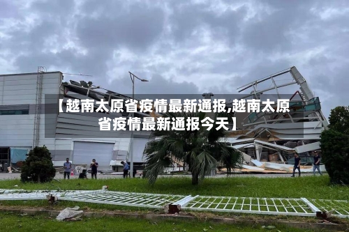 【越南太原省疫情最新通报,越南太原省疫情最新通报今天】-第2张图片