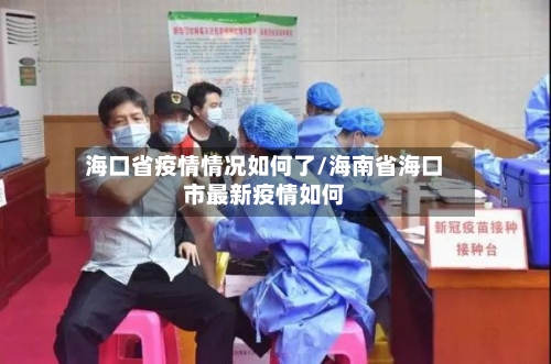 海口省疫情情况如何了/海南省海口市最新疫情如何-第2张图片